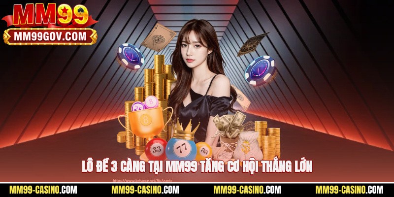 Lô đề 3 càng tại MM99 tăng cơ hội thắng lớn