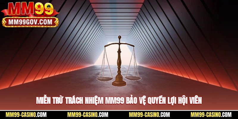 Miễn trừ trách nhiệm MM99 bảo vệ quyền lợi hội viên