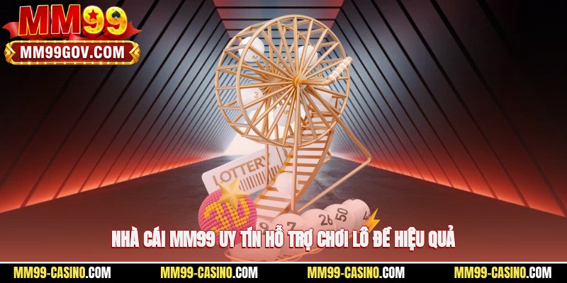 Nhà cái MM99 uy tín hỗ trợ chơi lô đề hiệu quả
