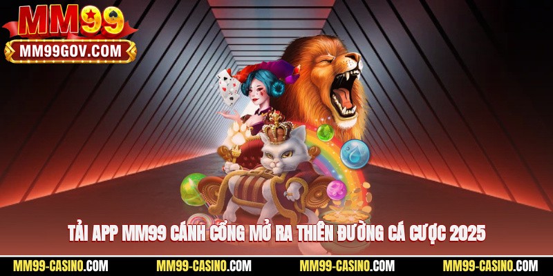 Tải App MM99 – Cánh Cổng Mở Ra Thiên Đường Cá Cược 2025